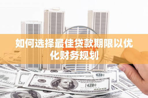通川如何选择最佳贷款期限以优化财务规划