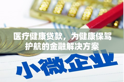 通川医疗健康贷款，为健康保驾护航的金融解决方案