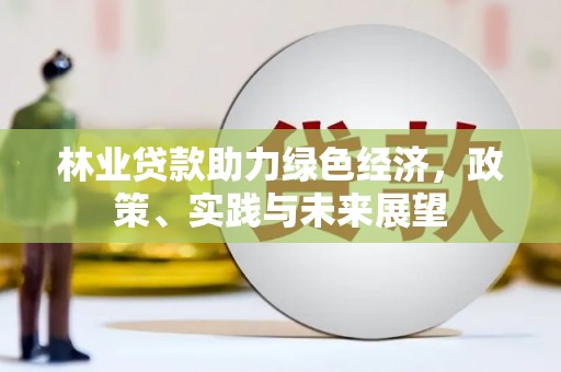 通川林业贷款助力绿色经济，政策、实践与未来展望