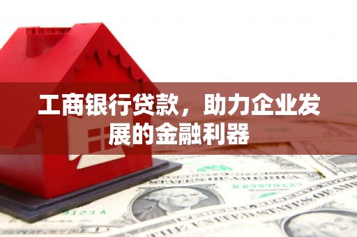 通川工商银行贷款，助力企业发展的金融利器