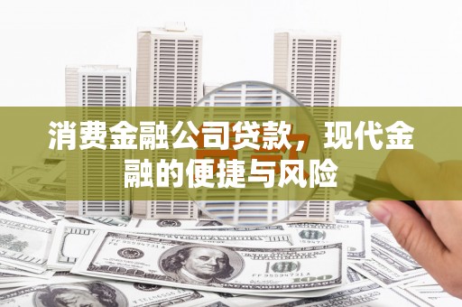 通川消费金融公司贷款，现代金融的便捷与风险
