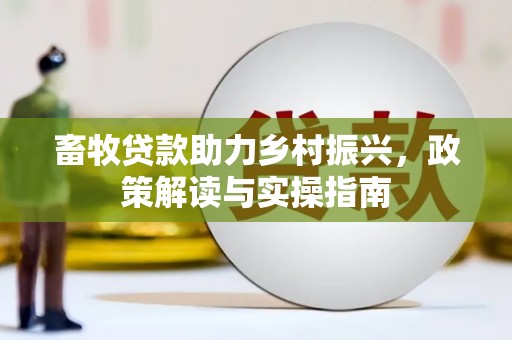 通川畜牧贷款助力乡村振兴，政策解读与实操指南