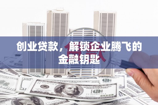 通川创业贷款，解锁企业腾飞的金融钥匙