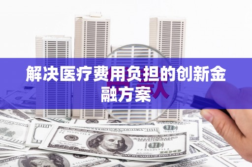 通川解决医疗费用负担的创新金融方案