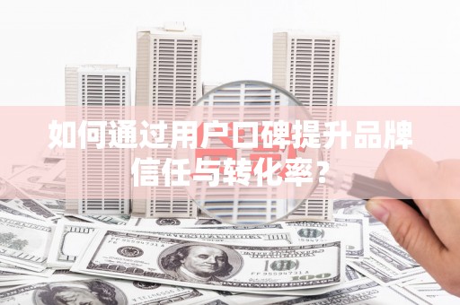 通川如何通过用户口碑提升品牌信任与转化率？