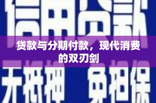 通川贷款与分期付款，现代消费的双刃剑