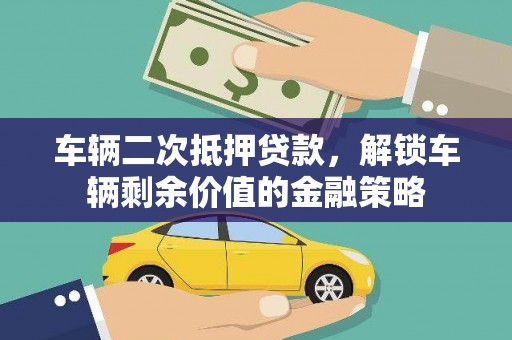 通川车辆二次抵押贷款，解锁车辆剩余价值的金融策略